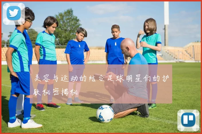美容与运动的结合足球明星们的护肤秘密揭秘
