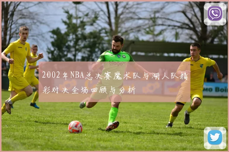 2002年NBA总决赛魔术队与湖人队精彩对决全场回顾与分析