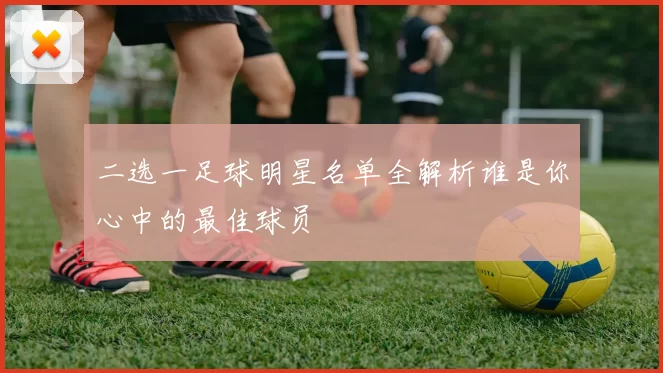 二选一足球明星名单全解析谁是你心中的最佳球员
