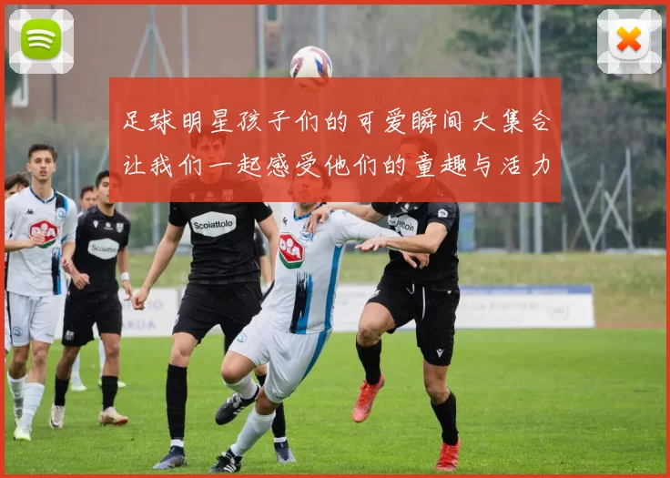 足球明星孩子们的可爱瞬间大集合让我们一起感受他们的童趣与活力