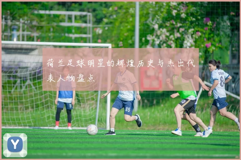 荷兰足球明星的辉煌历史与杰出代表人物盘点