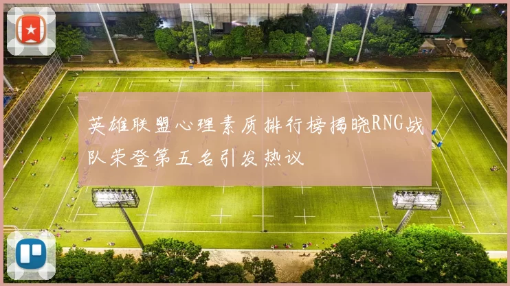 英雄联盟心理素质排行榜揭晓RNG战队荣登第五名引发热议