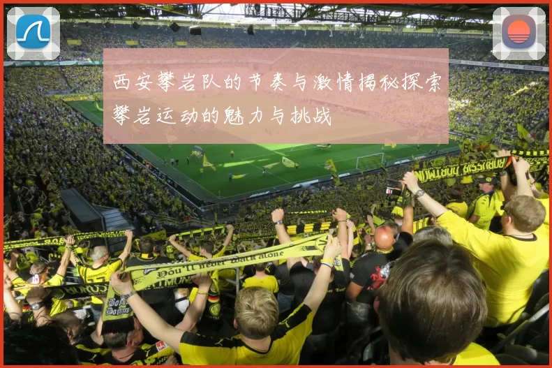 西安攀岩队的节奏与激情揭秘探索攀岩运动的魅力与挑战