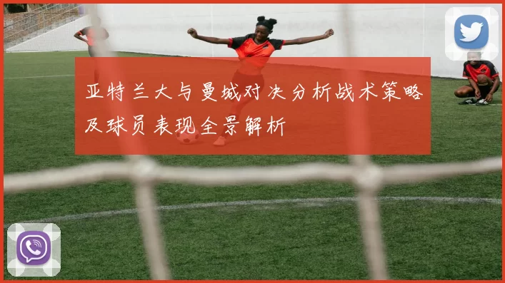 亚特兰大与曼城对决分析战术策略及球员表现全景解析