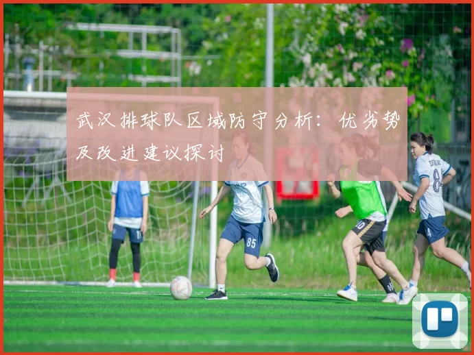 武汉排球队区域防守分析：优劣势及改进建议探讨