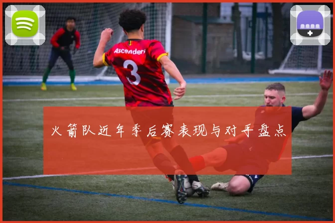火箭队近年季后赛表现与对手盘点