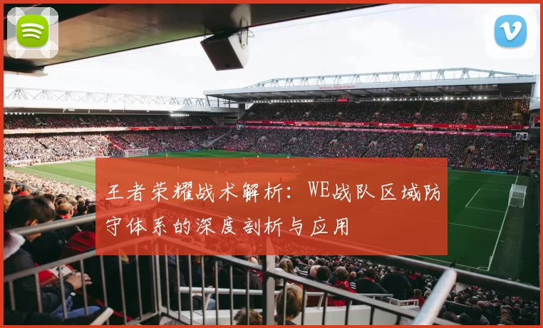 王者荣耀战术解析：WE战队区域防守体系的深度剖析与应用