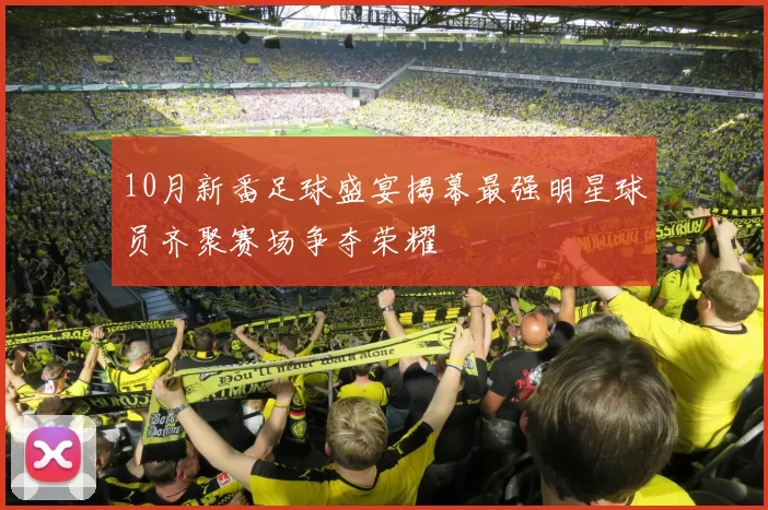 10月新番足球盛宴揭幕最强明星球员齐聚赛场争夺荣耀