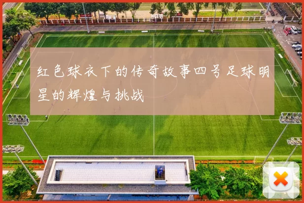 红色球衣下的传奇故事四号足球明星的辉煌与挑战