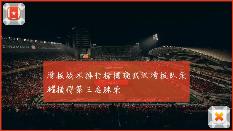 滑板战术排行榜揭晓武汉滑板队荣耀摘得第三名殊荣