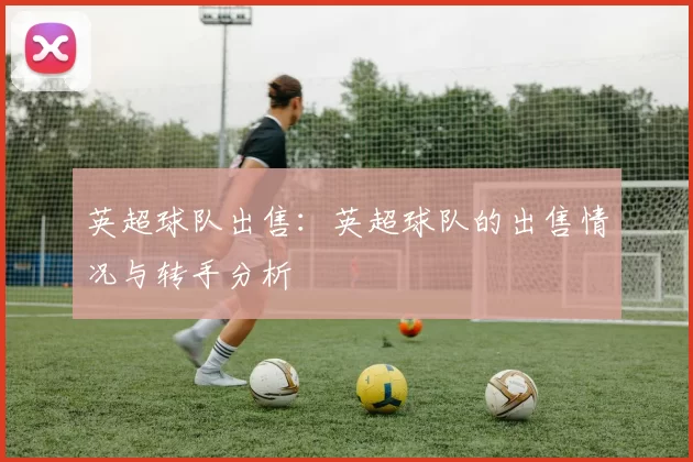 英超球队出售：英超球队的出售情况与转手分析