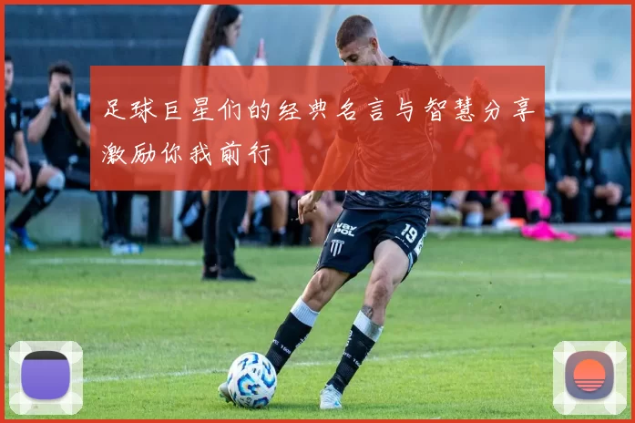 足球巨星们的经典名言与智慧分享激励你我前行