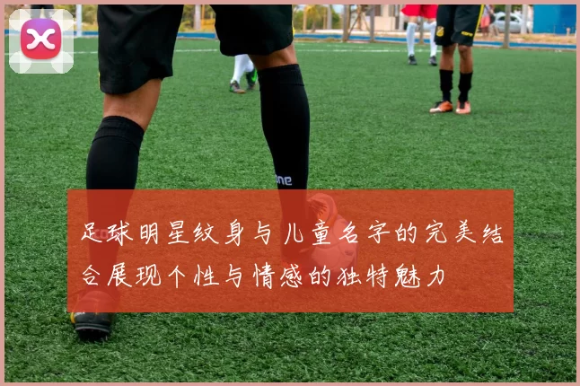 足球明星纹身与儿童名字的完美结合展现个性与情感的独特魅力
