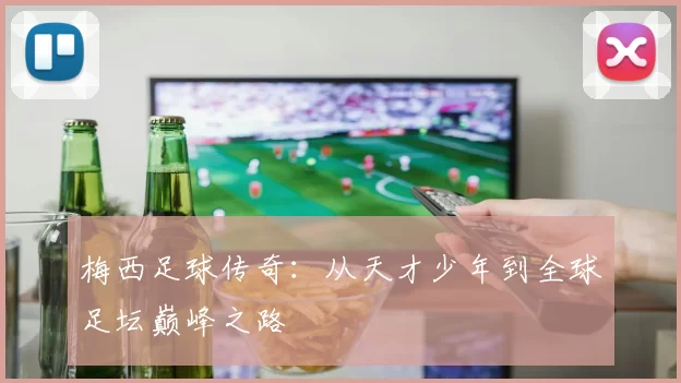 梅西足球传奇：从天才少年到全球足坛巅峰之路