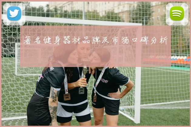 著名健身器材品牌及市场口碑分析