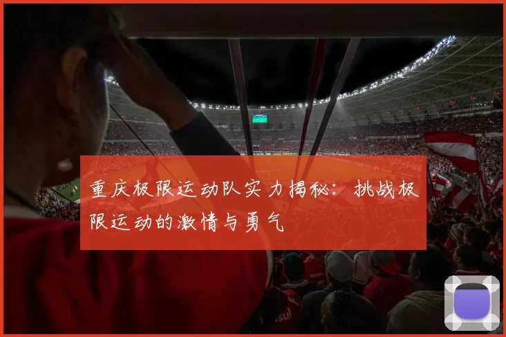 重庆极限运动队实力揭秘：挑战极限运动的激情与勇气