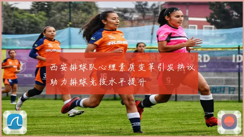 西安排球队心理素质变革引发热议助力排球竞技水平提升
