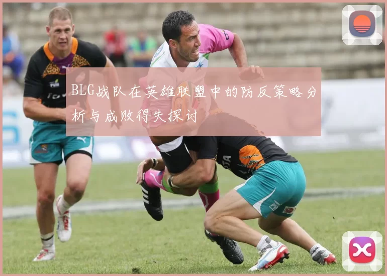 BLG战队在英雄联盟中的防反策略分析与成败得失探讨