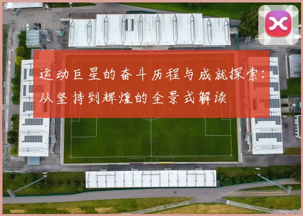 运动巨星的奋斗历程与成就探索：从坚持到辉煌的全景式解读