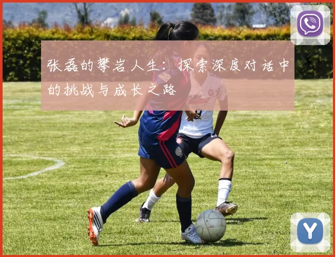 张磊的攀岩人生：探索深度对话中的挑战与成长之路