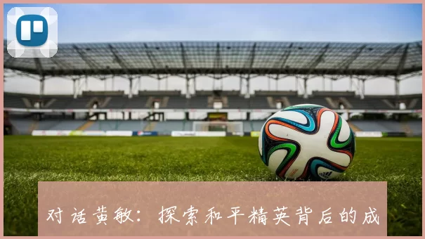 对话黄敏：探索和平精英背后的成长与挑战之路