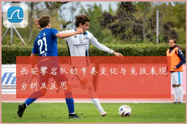 西安攀岩队的节奏变化与竞技表现分析及反思
