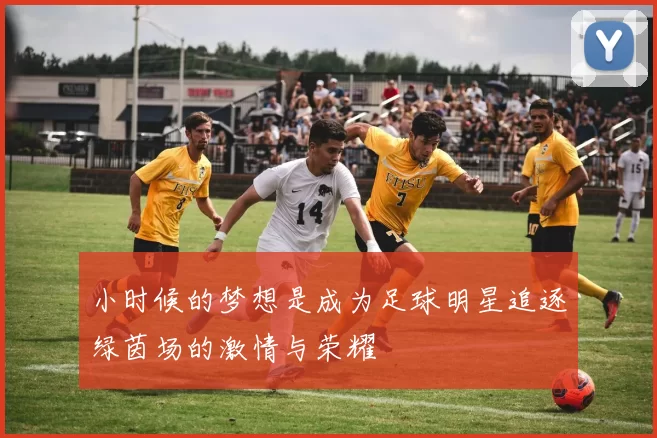 小时候的梦想是成为足球明星追逐绿茵场的激情与荣耀