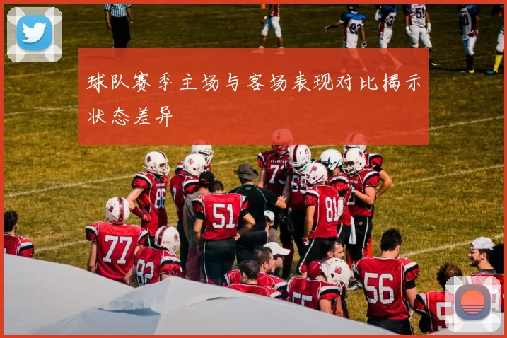 球队赛季主场与客场表现对比揭示状态差异