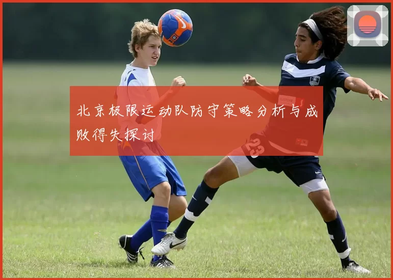 北京极限运动队防守策略分析与成败得失探讨