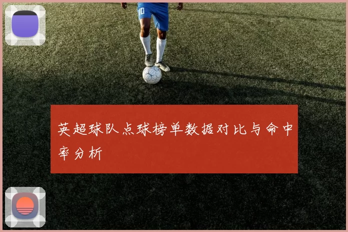 英超球队点球榜单数据对比与命中率分析