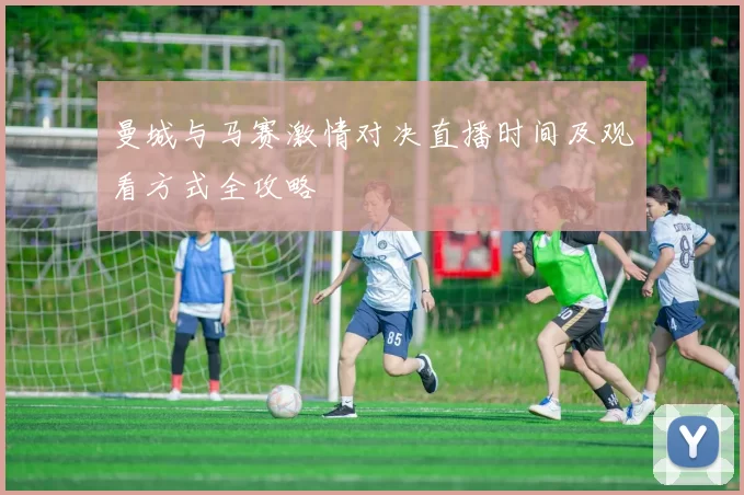 曼城与马赛激情对决直播时间及观看方式全攻略
