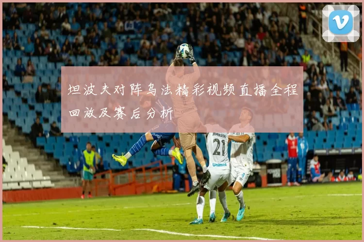 坦波夫对阵乌法精彩视频直播全程回放及赛后分析