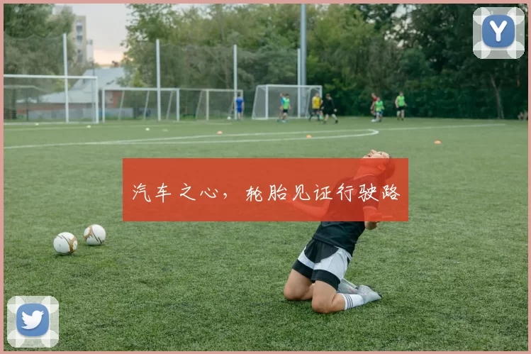 汽车之心，轮胎见证行驶路