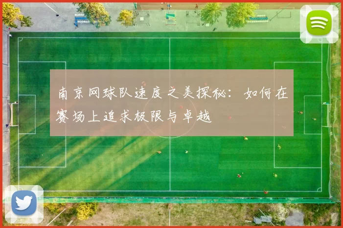 南京网球队速度之美探秘：如何在赛场上追求极限与卓越