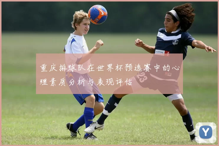 重庆排球队在世界杯预选赛中的心理素质分析与表现评估