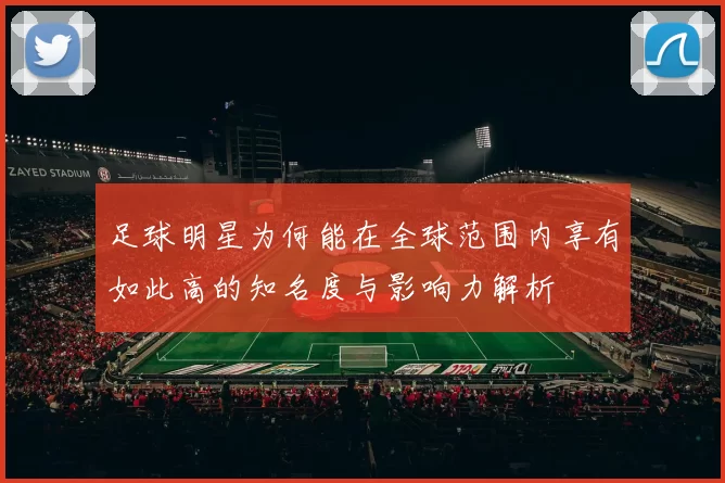 足球明星为何能在全球范围内享有如此高的知名度与影响力解析
