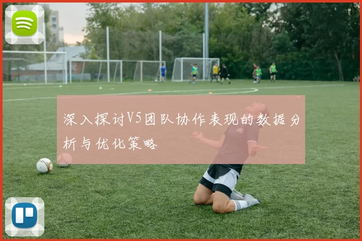 深入探讨V5团队协作表现的数据分析与优化策略