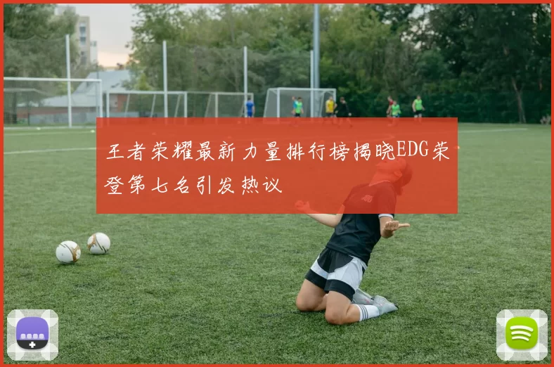 王者荣耀最新力量排行榜揭晓EDG荣登第七名引发热议