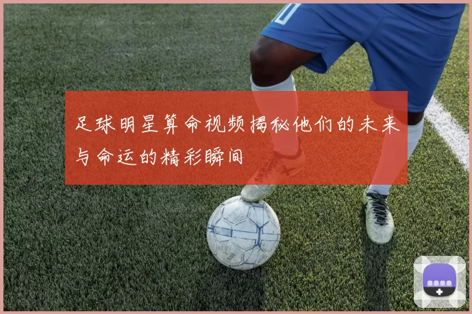 足球明星算命视频揭秘他们的未来与命运的精彩瞬间