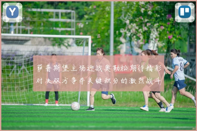 萨普斯堡主场迎战奥勒松期待精彩对决双方争夺关键积分的激烈战斗