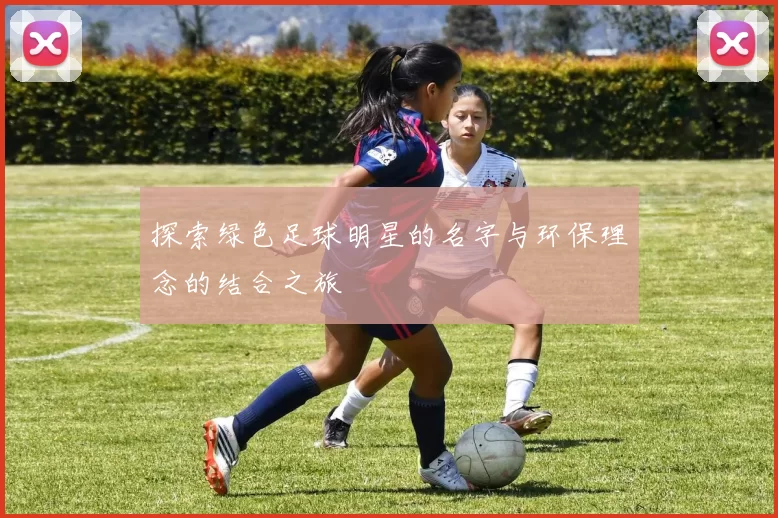 探索绿色足球明星的名字与环保理念的结合之旅