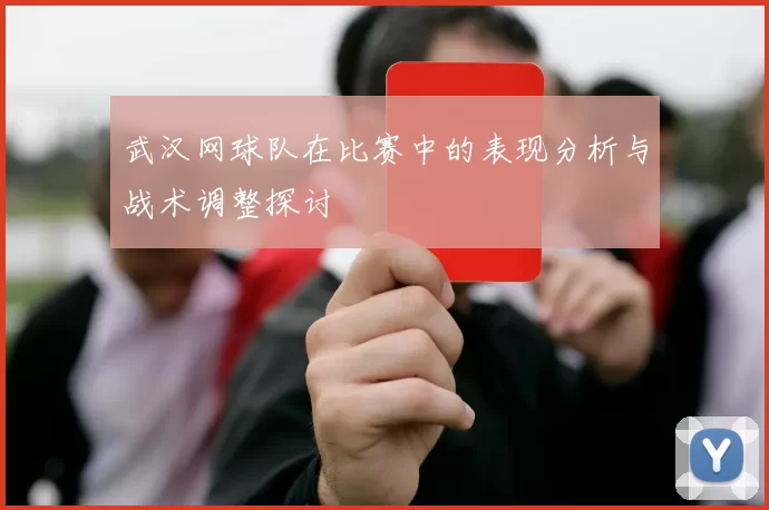 武汉网球队在比赛中的表现分析与战术调整探讨