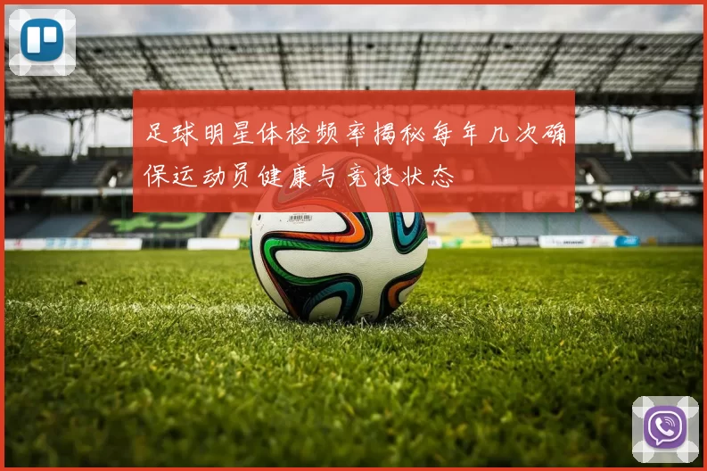 足球明星体检频率揭秘每年几次确保运动员健康与竞技状态