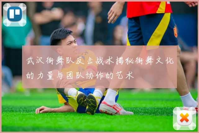 武汉街舞队反击战术揭秘街舞文化的力量与团队协作的艺术