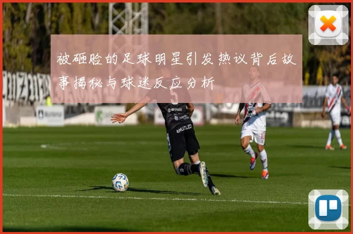被砸脸的足球明星引发热议背后故事揭秘与球迷反应分析
