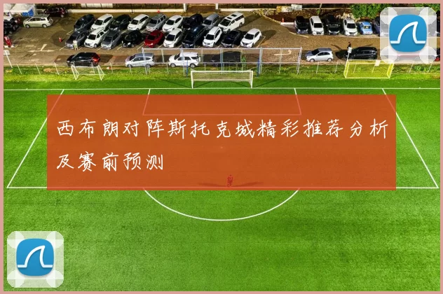 西布朗对阵斯托克城精彩推荐分析及赛前预测
